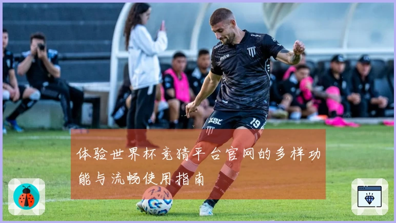 体验世界杯竞猜平台官网的多样功能与流畅使用指南
