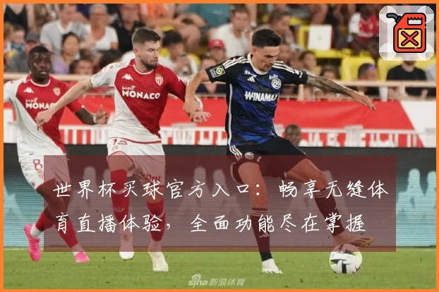 世界杯买球官方入口：畅享无缝体育直播体验，全面功能尽在掌握