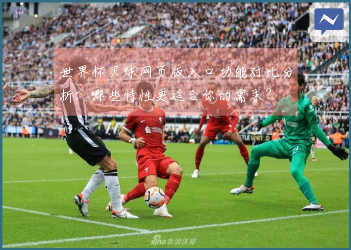 世界杯买球网页版入口功能对比分析：哪些特性更适合你的需求？