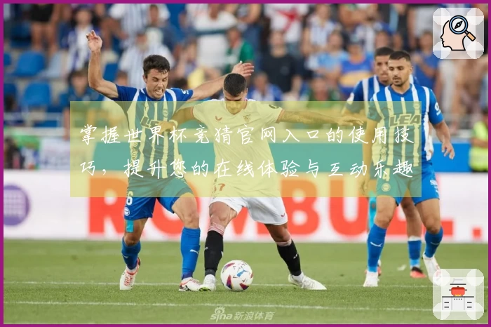 掌握世界杯竞猜官网入口的使用技巧，提升您的在线体验与互动乐趣