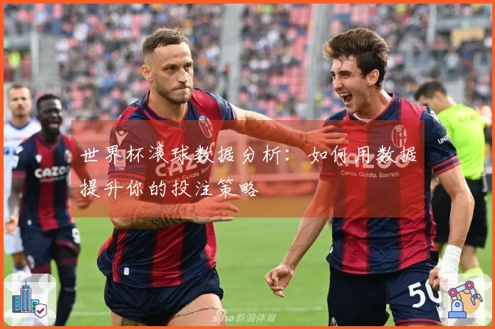 世界杯滚球数据分析：如何用数据提升你的投注策略