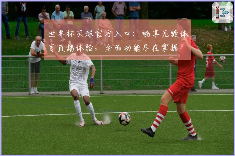 世界杯买球官方入口：畅享无缝体育直播体验，全面功能尽在掌握