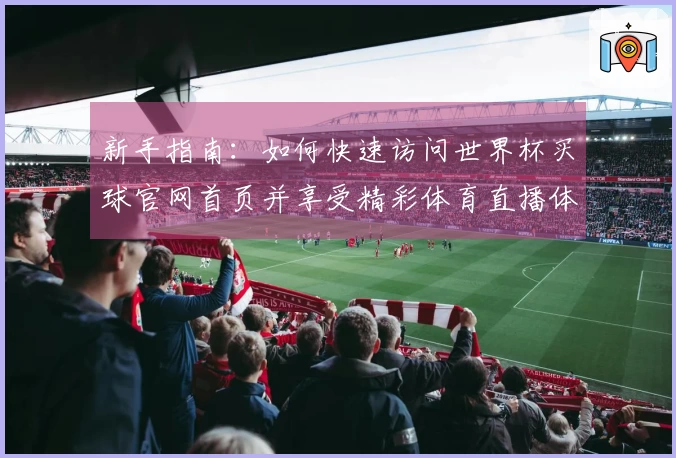 新手指南：如何快速访问世界杯买球官网首页并享受精彩体育直播体验