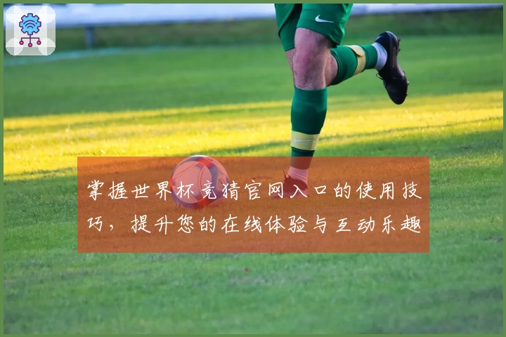 掌握世界杯竞猜官网入口的使用技巧，提升您的在线体验与互动乐趣
