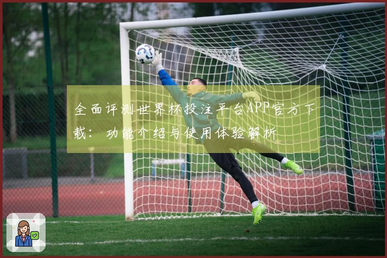 全面评测世界杯投注平台APP官方下载：功能介绍与使用体验解析