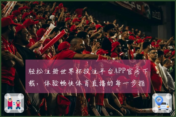 轻松注册世界杯投注平台APP官方下载，体验畅快体育直播的每一步指引