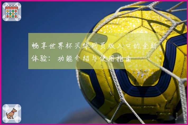 畅享世界杯买球网页版入口的全新体验：功能介绍与使用指南