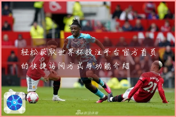 轻松获取世界杯投注平台官方首页的快捷访问方式与功能介绍