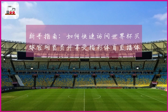 新手指南：如何快速访问世界杯买球官网首页并享受精彩体育直播体验