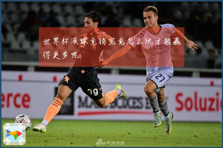 世界杯滚球竞猜究竟怎么玩才能赢得更多呢