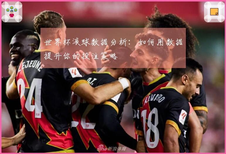世界杯滚球数据分析:如何用数据提升你的投注策略