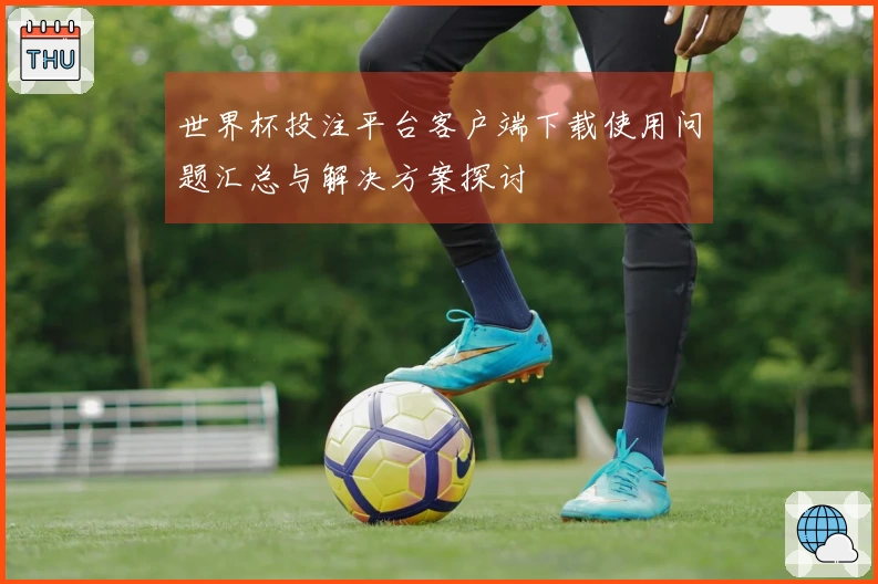 世界杯投注平台客户端下载使用问题汇总与解决方案探讨